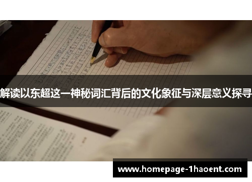 解读以东超这一神秘词汇背后的文化象征与深层意义探寻