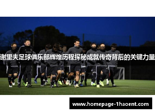 谢里夫足球俱乐部辉煌历程探秘成就传奇背后的关键力量