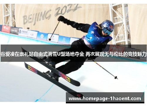 谷爱凌在崇礼站自由式滑雪U型场地夺金 再次展现无与伦比的竞技魅力