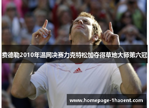 费德勒2010年温网决赛力克特松加夺得草地大师第六冠 费德勒2010年温网决赛力克特松加夺得草地大师第六冠