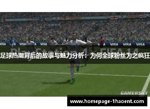 足球热潮背后的故事与魅力分析：为何全球粉丝为之疯狂