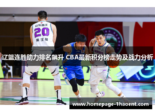 辽篮连胜助力排名飙升 CBA最新积分榜走势及战力分析 辽篮连胜助力排名飙升 CBA最新积分榜走势及战力分析
