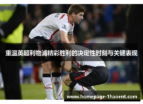 重温英超利物浦精彩胜利的决定性时刻与关键表现