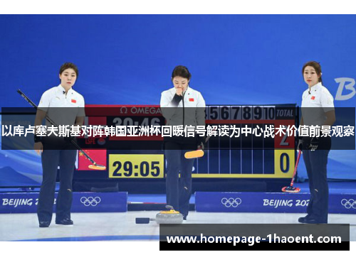 以库卢塞夫斯基对阵韩国亚洲杯回暖信号解读为中心战术价值前景观察