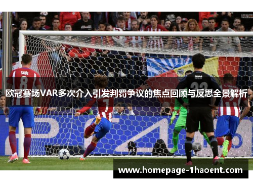 欧冠赛场VAR多次介入引发判罚争议的焦点回顾与反思全景解析