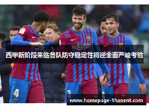 西甲新阶段来临各队防守稳定性将迎全面严峻考验