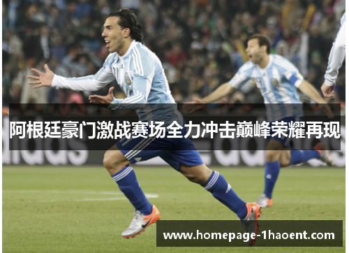 阿根廷豪门激战赛场全力冲击巅峰荣耀再现 阿根廷豪门激战赛场全力冲击巅峰荣耀再现