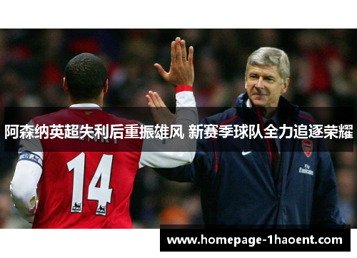 阿森纳英超失利后重振雄风 新赛季球队全力追逐荣耀 阿森纳英超失利后重振雄风 新赛季球队全力追逐荣耀