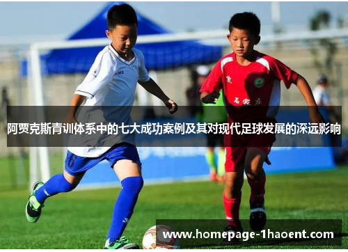 阿贾克斯青训体系中的七大成功案例及其对现代足球发展的深远影响 阿贾克斯青训体系中的七大成功案例及其对现代足球发展的深远影响