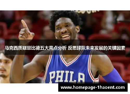 马克西质疑恩比德五大亮点分析 反思球队未来发展的关键因素