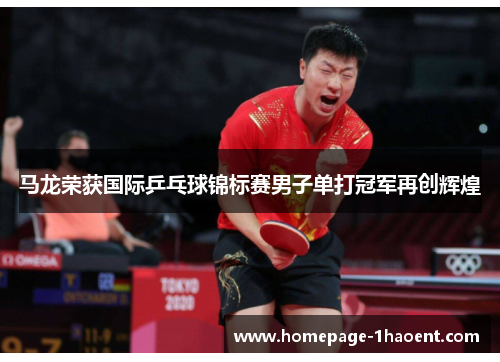 马龙荣获国际乒乓球锦标赛男子单打冠军再创辉煌 马龙荣获国际乒乓球锦标赛男子单打冠军再创辉煌