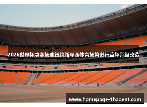 2026世界杯决赛场地纽约新泽西体育场将进行草坪升级改造 2026世界杯决赛场地纽约新泽西体育场将进行草坪升级改造