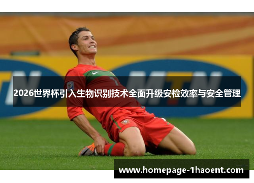 2026世界杯引入生物识别技术全面升级安检效率与安全管理