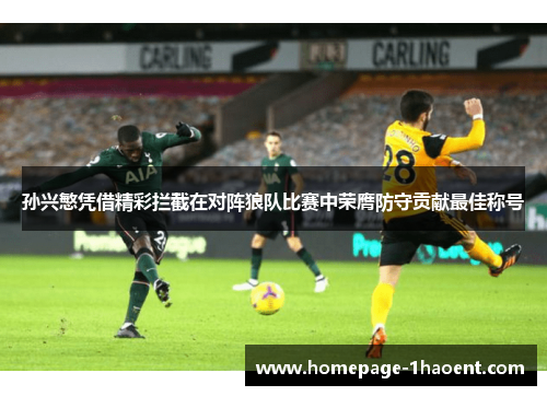 孙兴慜凭借精彩拦截在对阵狼队比赛中荣膺防守贡献最佳称号 孙兴慜凭借精彩拦截在对阵狼队比赛中荣膺防守贡献最佳称号